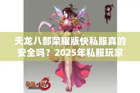 天龙八部荣耀版快私服真的安全吗？2025年私服玩家必看的避坑指南