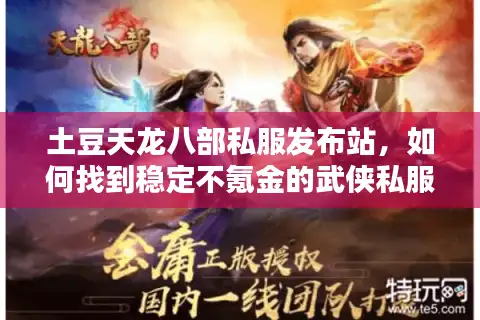 土豆天龙八部私服发布站，如何找到稳定不氪金的武侠私服？