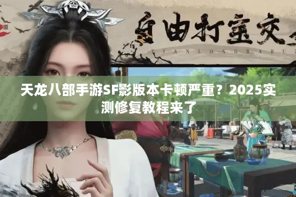 天龙八部手游SF影版本卡顿严重？2025实测修复教程来了