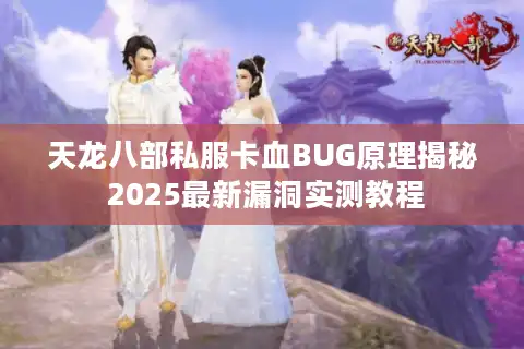 天龙八部私服卡血BUG原理揭秘 2025最新漏洞实测教程