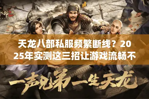 天龙八部私服频繁断线？2025年实测这三招让游戏流畅不卡顿