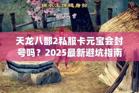天龙八部2私服卡元宝会封号吗？2025最新避坑指南