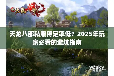 天龙八部私服稳定率低？2025年玩家必看的避坑指南