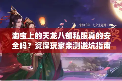 淘宝上的天龙八部私服真的安全吗？资深玩家亲测避坑指南