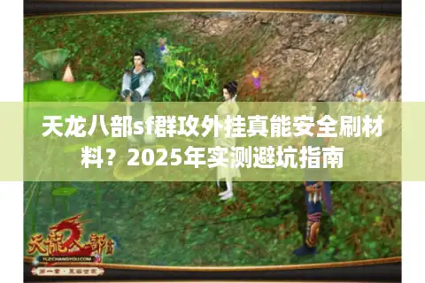 天龙八部sf群攻外挂真能安全刷材料？2025年实测避坑指南