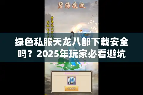 绿色私服天龙八部下载安全吗？2025年玩家必看避坑指南