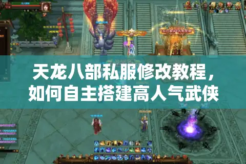 天龙八部私服修改教程，如何自主搭建高人气武侠服务器？