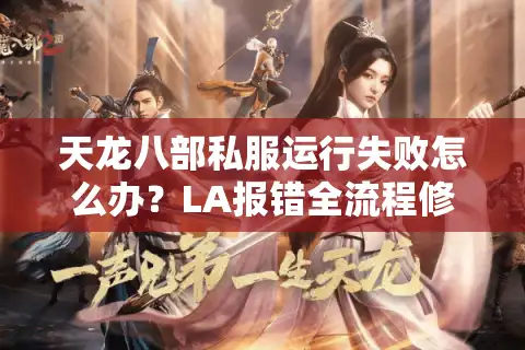 天龙八部私服运行失败怎么办？LA报错全流程修复指南