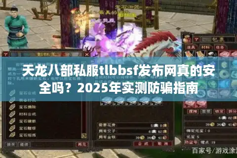 天龙八部私服tlbbsf发布网真的安全吗？2025年实测防骗指南