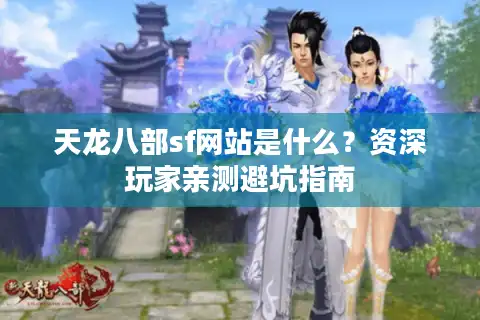 天龙八部sf网站是什么？资深玩家亲测避坑指南