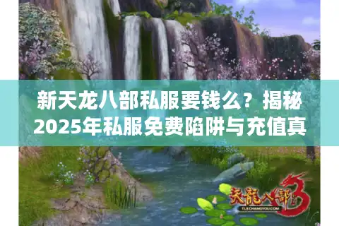 新天龙八部私服要钱么？揭秘2025年私服免费陷阱与充值真相