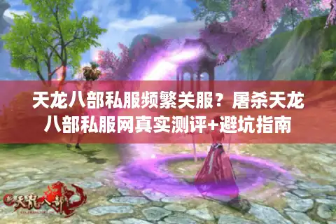 天龙八部私服频繁关服？屠杀天龙八部私服网真实测评+避坑指南