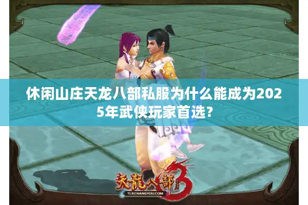 休闲山庄天龙八部私服为什么能成为2025年武侠玩家首选？