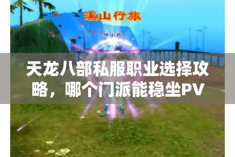 天龙八部私服职业选择攻略，哪个门派能稳坐PVP霸主之位？