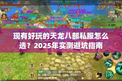 现有好玩的天龙八部私服怎么选？2025年实测避坑指南