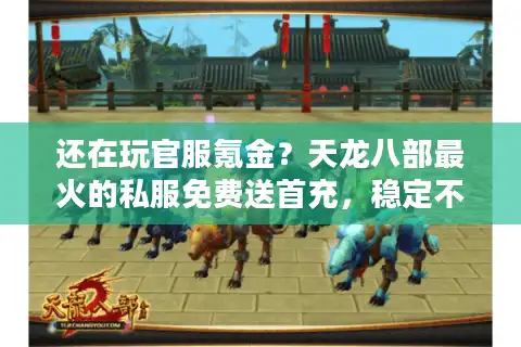 还在玩官服氪金？天龙八部最火的私服免费送首充，稳定不氪金！