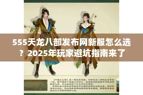 555天龙八部发布网新服怎么选？2025年玩家避坑指南来了