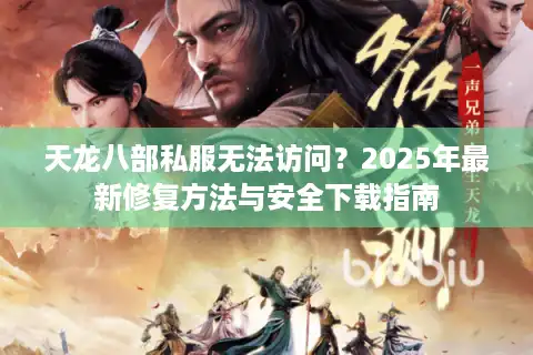 天龙八部私服无法访问？2025年最新修复方法与安全下载指南