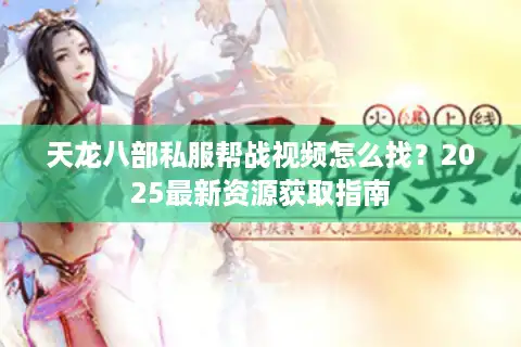 天龙八部私服帮战视频怎么找？2025最新资源获取指南