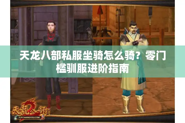 天龙八部私服坐骑怎么骑？零门槛驯服进阶指南