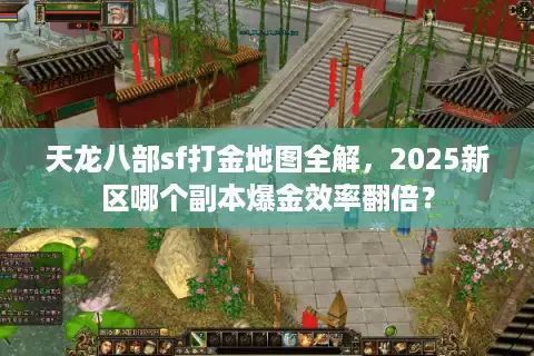 天龙八部sf打金地图全解，2025新区哪个副本爆金效率翻倍？