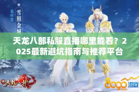 天龙八部私服直播哪里能看？2025最新避坑指南与推荐平台
