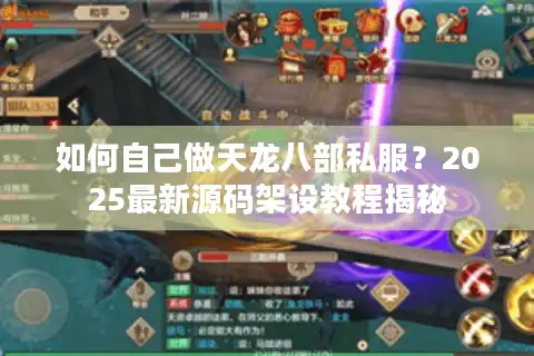 如何自己做天龙八部私服？2025最新源码架设教程揭秘