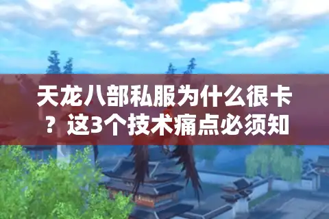 天龙八部私服为什么很卡？这3个技术痛点必须知道