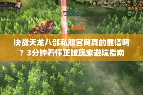 决战天龙八部私服官网真的靠谱吗？3分钟看懂正版玩家避坑指南