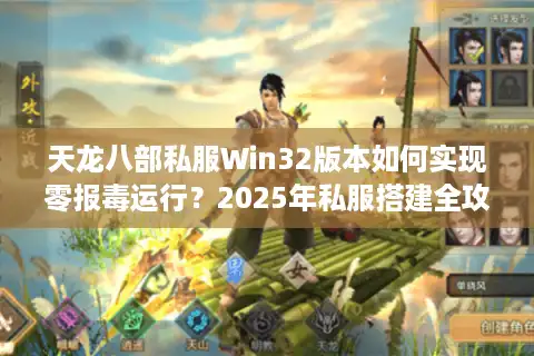 天龙八部私服Win32版本如何实现零报毒运行？2025年私服搭建全攻略