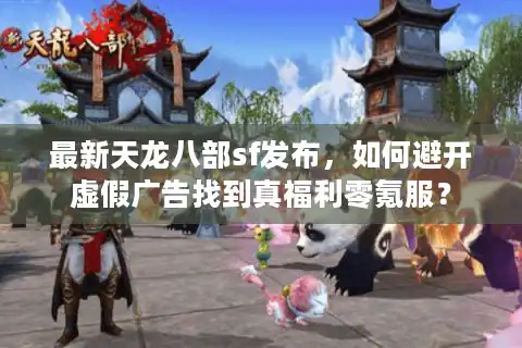 最新天龙八部sf发布，如何避开虚假广告找到真福利零氪服？