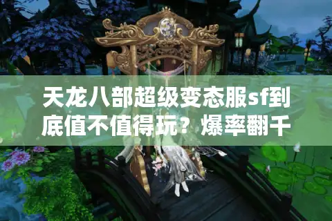 天龙八部超级变态服sf到底值不值得玩？爆率翻千倍真能吊打正版吗？