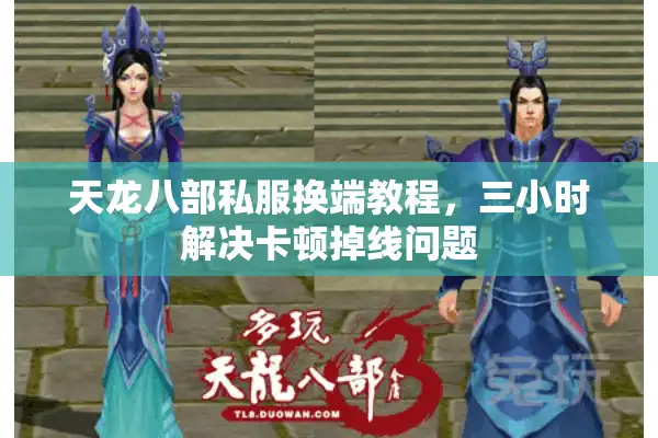 天龙八部私服换端教程，三小时解决卡顿掉线问题