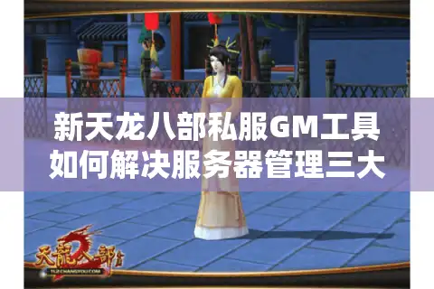 新天龙八部私服GM工具如何解决服务器管理三大难题？