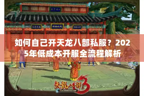 如何自己开天龙八部私服？2025年低成本开服全流程解析