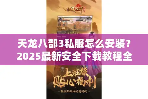 天龙八部3私服怎么安装？2025最新安全下载教程全解析