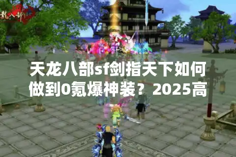 天龙八部sf剑指天下如何做到0氪爆神装？2025高人气私服实战攻略