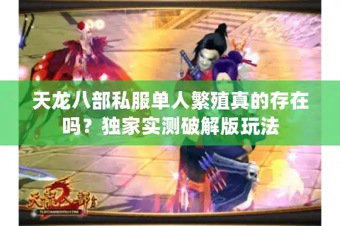 天龙八部私服单人繁殖真的存在吗？独家实测破解版玩法