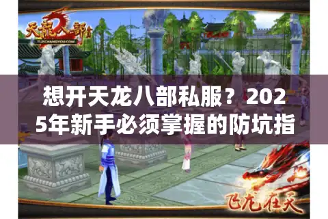 想开天龙八部私服？2025年新手必须掌握的防坑指南