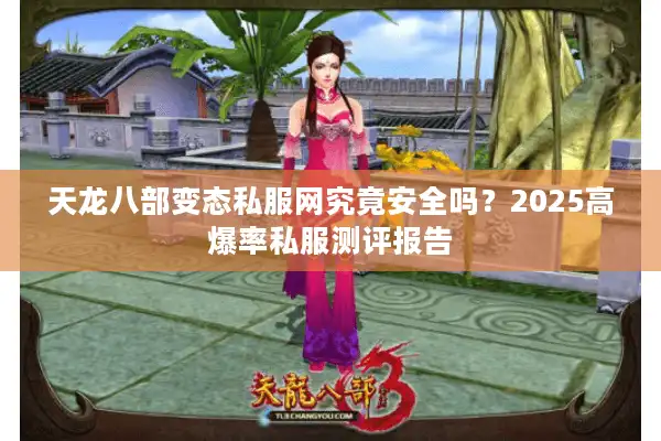 天龙八部变态私服网究竟安全吗？2025高爆率私服测评报告