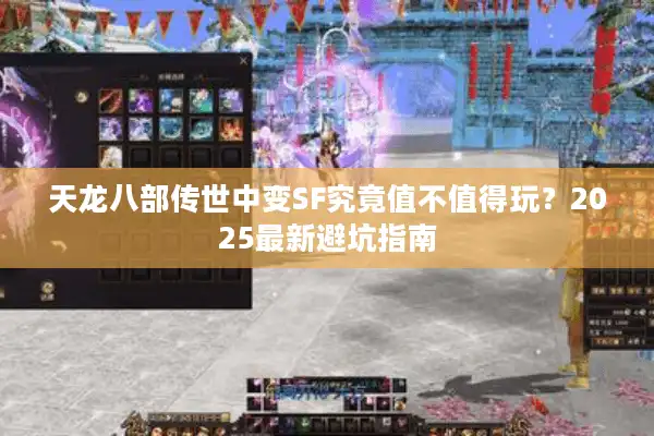 天龙八部传世中变SF究竟值不值得玩？2025最新避坑指南