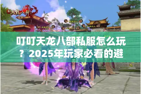 叮叮天龙八部私服怎么玩？2025年玩家必看的避坑指南