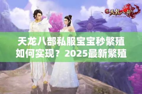 天龙八部私服宝宝秒繁殖如何实现？2025最新繁殖周期缩短技巧解析