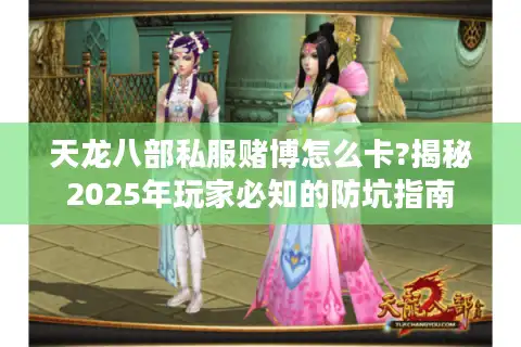 天龙八部私服赌博怎么卡?揭秘2025年玩家必知的防坑指南