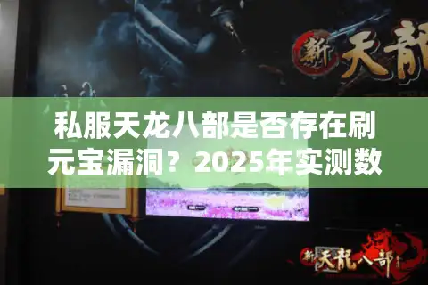 私服天龙八部是否存在刷元宝漏洞？2025年实测数据揭秘