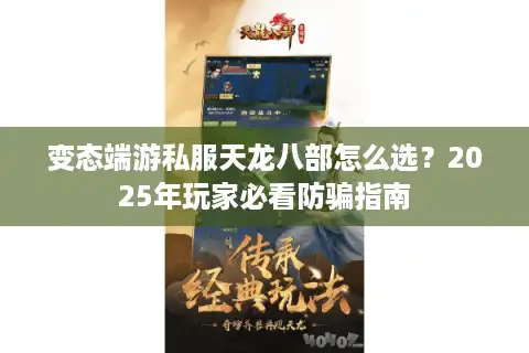 变态端游私服天龙八部怎么选？2025年玩家必看防骗指南