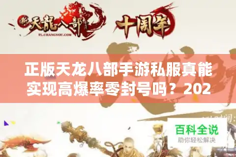 正版天龙八部手游私服真能实现高爆率零封号吗？2025年实测数据揭秘