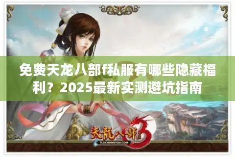 免费天龙八部f私服有哪些隐藏福利？2025最新实测避坑指南