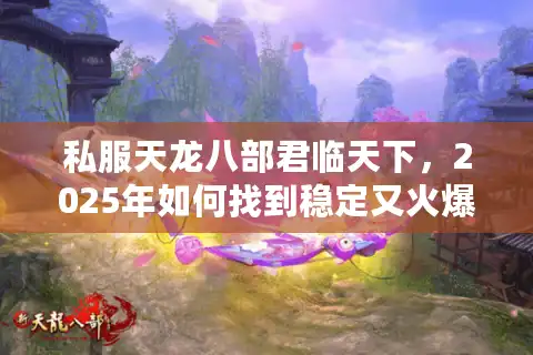 私服天龙八部君临天下，2025年如何找到稳定又火爆的怀旧服？