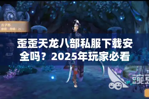 歪歪天龙八部私服下载安全吗？2025年玩家必看的避坑指南